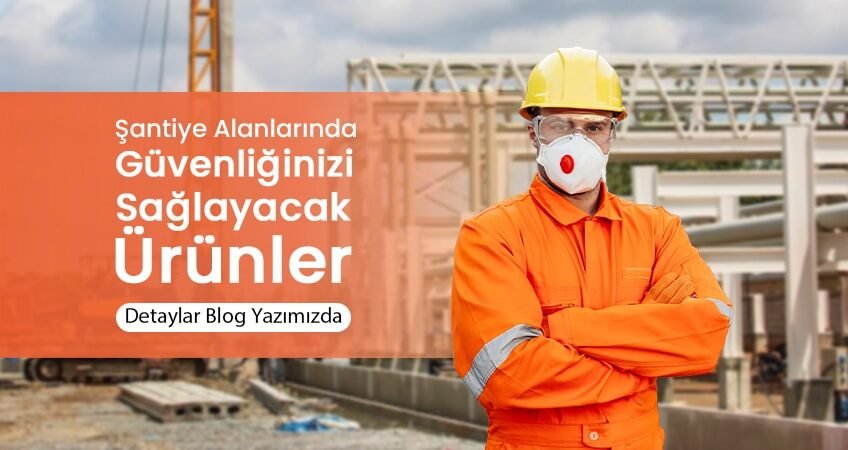 Şantiye Alanlarında Güvenliğinizi Sağlayacak Ürünler